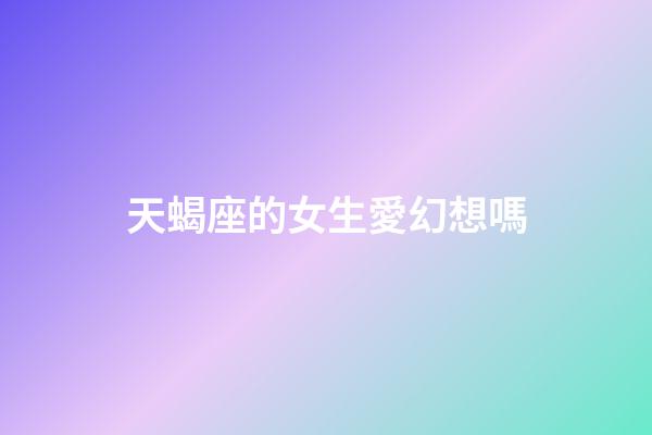 天蝎座的女生愛幻想嗎-第1張-星座運勢-玄機派