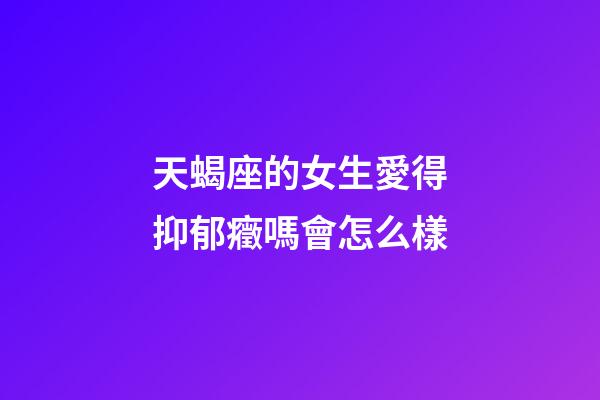 天蝎座的女生愛得抑郁癥嗎會怎么樣-第1張-星座運勢-玄機派