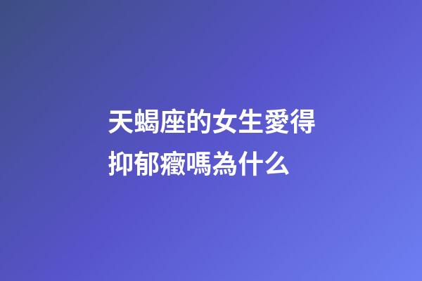 天蝎座的女生愛得抑郁癥嗎為什么-第1張-星座運勢-玄機派