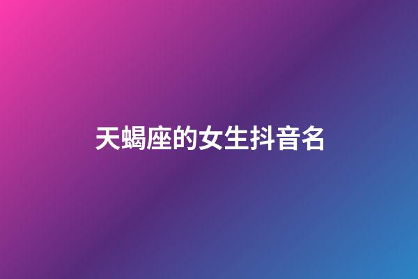 天蝎座的女生抖音名-第1張-星座運勢-玄機派