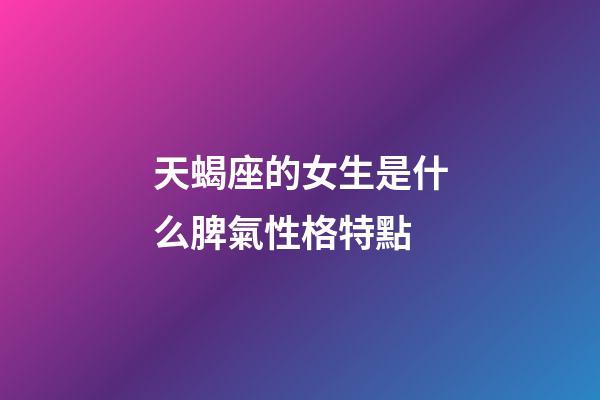 天蝎座的女生是什么脾氣性格特點-第1張-星座運勢-玄機派