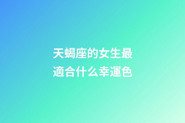 天蝎座的女生最適合什么幸運色-第1張-星座運勢-玄機派