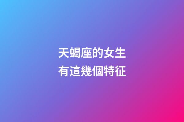 天蝎座的女生有這幾個特征-第1張-星座運勢-玄機派