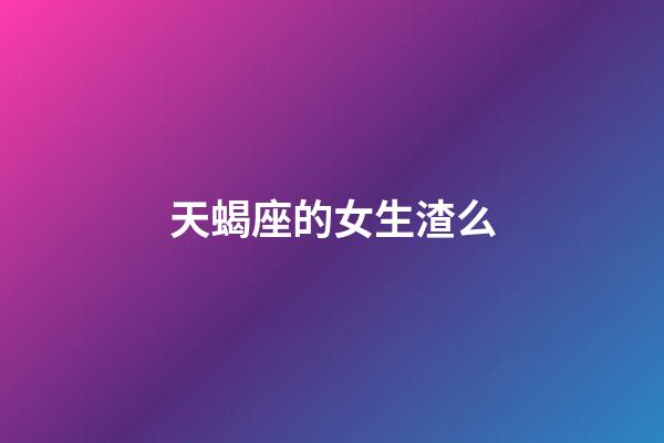 天蝎座的女生渣么-第1張-星座運勢-玄機派
