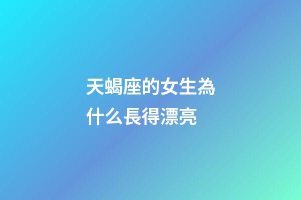 天蝎座的女生為什么長得漂亮-第1張-星座運勢-玄機派