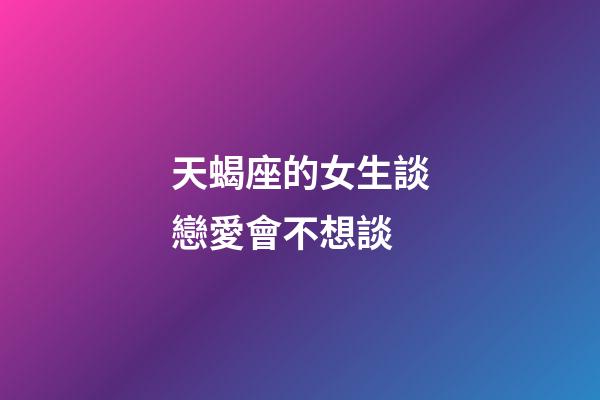 天蝎座的女生談戀愛會不想談-第1張-星座運勢-玄機派