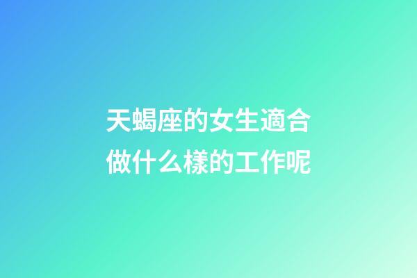 天蝎座的女生適合做什么樣的工作呢-第1張-星座運勢-玄機派