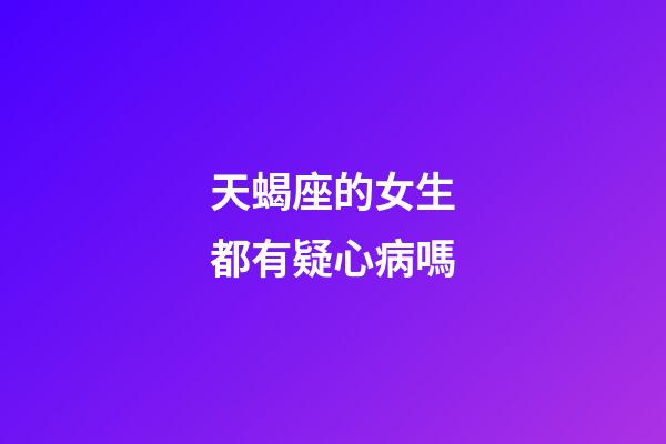 天蝎座的女生都有疑心病嗎-第1張-星座運勢-玄機派