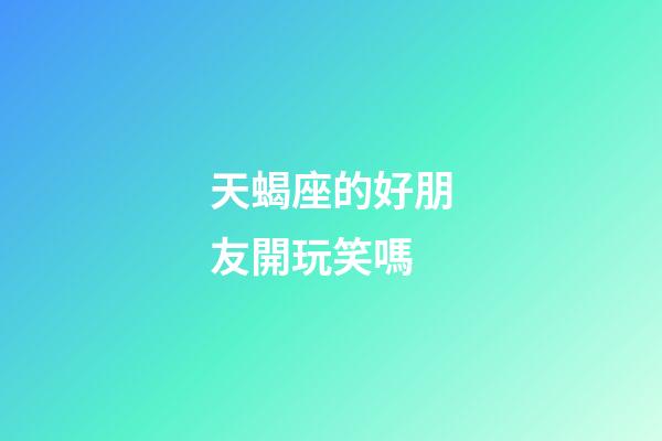 天蝎座的好朋友開玩笑嗎-第1張-星座運勢-玄機派