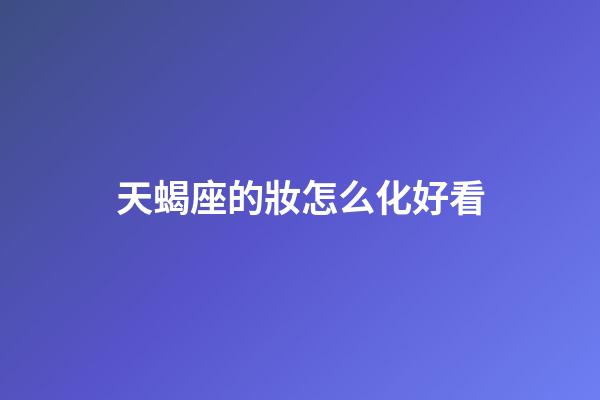天蝎座的妝怎么化好看-第1張-星座運(yùn)勢(shì)-玄機(jī)派