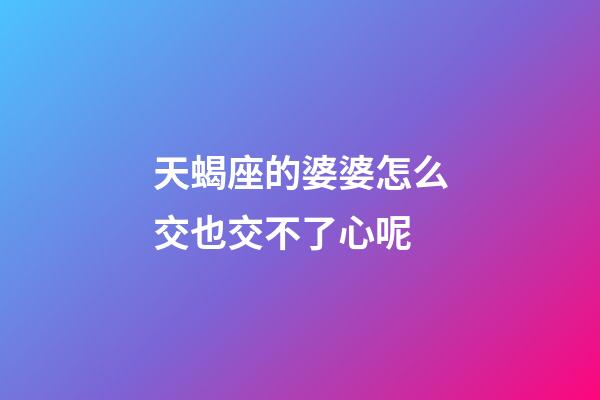 天蝎座的婆婆怎么交也交不了心呢-第1張-星座運勢-玄機派