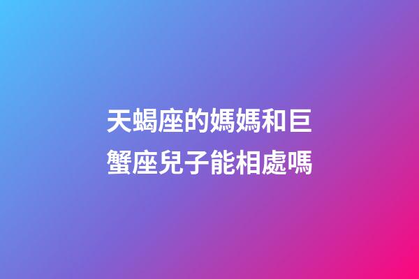天蝎座的媽媽和巨蟹座兒子能相處嗎-第1張-星座運(yùn)勢(shì)-玄機(jī)派