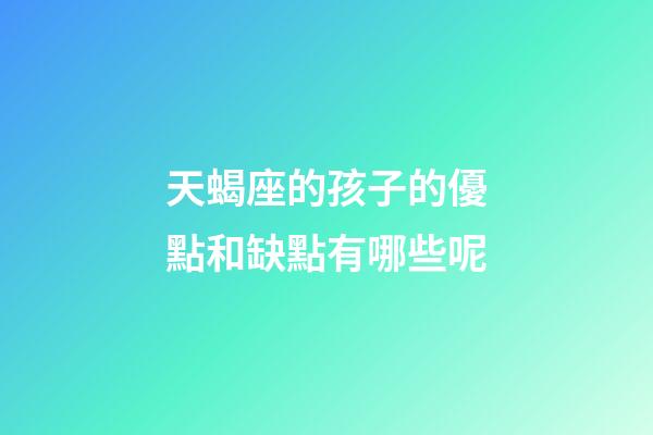 天蝎座的孩子的優點和缺點有哪些呢-第1張-星座運勢-玄機派