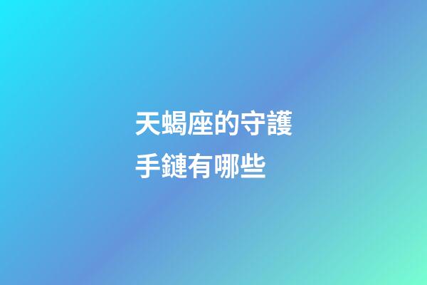 天蝎座的守護手鏈有哪些-第1張-星座運勢-玄機派