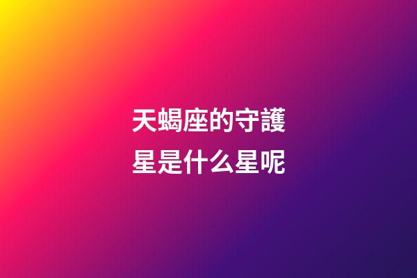 天蝎座的守護星是什么星呢-第1張-星座運勢-玄機派