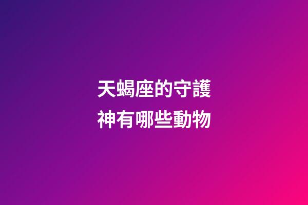 天蝎座的守護神有哪些動物-第1張-星座運勢-玄機派