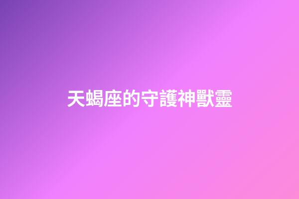 天蝎座的守護神獸靈-第1張-星座運勢-玄機派