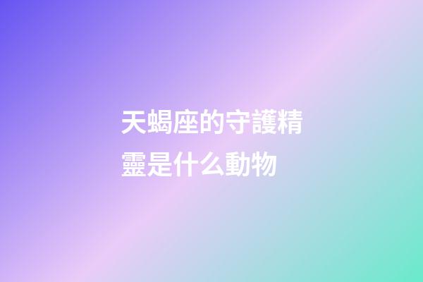 天蝎座的守護精靈是什么動物-第1張-星座運勢-玄機派
