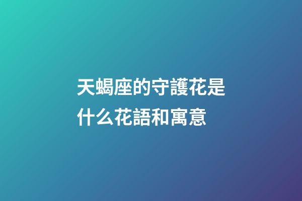 天蝎座的守護花是什么花語和寓意-第1張-星座運勢-玄機派
