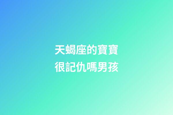 天蝎座的寶寶很記仇嗎男孩-第1張-星座運勢-玄機派