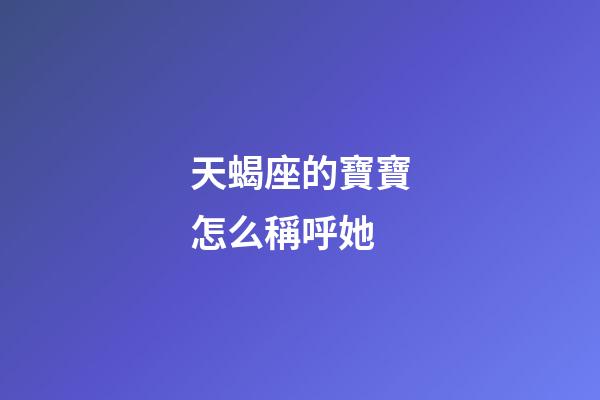 天蝎座的寶寶怎么稱呼她-第1張-星座運勢-玄機派