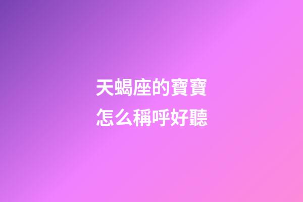 天蝎座的寶寶怎么稱呼好聽-第1張-星座運勢-玄機派