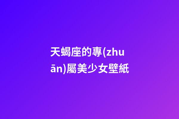 天蝎座的專(zhuān)屬美少女壁紙-第1張-星座運(yùn)勢(shì)-玄機(jī)派