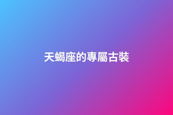 天蝎座的專屬古裝-第1張-星座運(yùn)勢(shì)-玄機(jī)派