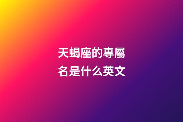 天蝎座的專屬名是什么英文-第1張-星座運勢-玄機派