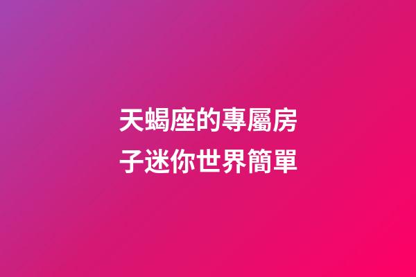 天蝎座的專屬房子迷你世界簡單-第1張-星座運勢-玄機派