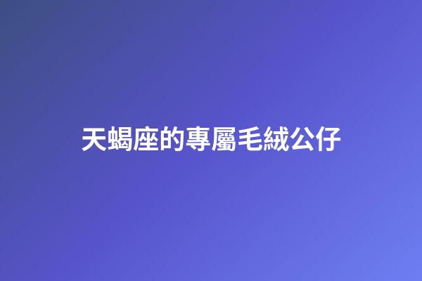 天蝎座的專屬毛絨公仔-第1張-星座運勢-玄機派