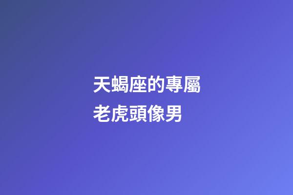 天蝎座的專屬老虎頭像男-第1張-星座運勢-玄機派
