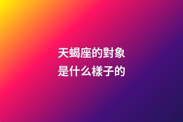 天蝎座的對象是什么樣子的-第1張-星座運勢-玄機派