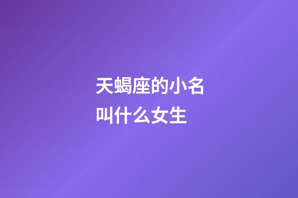 天蝎座的小名叫什么女生-第1張-星座運勢-玄機派