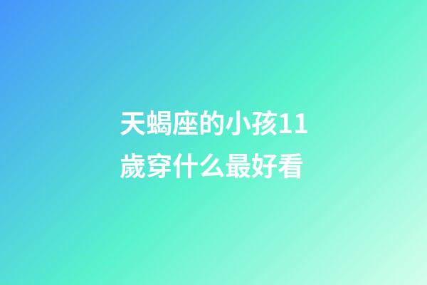 天蝎座的小孩11歲穿什么最好看-第1張-星座運勢-玄機派