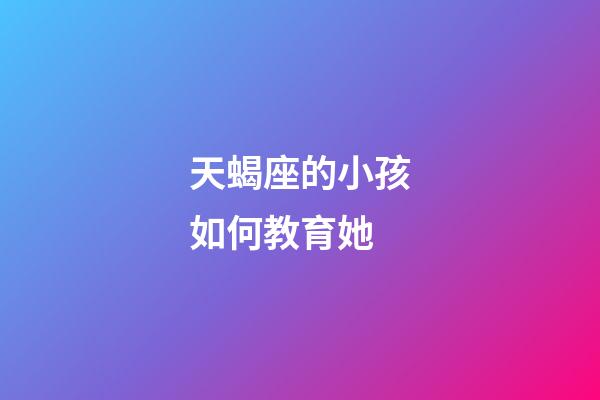 天蝎座的小孩如何教育她-第1張-星座運勢-玄機派