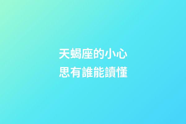 天蝎座的小心思有誰能讀懂-第1張-星座運勢-玄機派