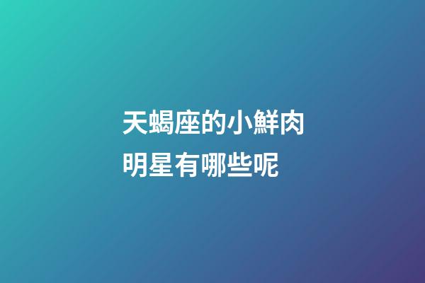 天蝎座的小鮮肉明星有哪些呢-第1張-星座運(yùn)勢(shì)-玄機(jī)派