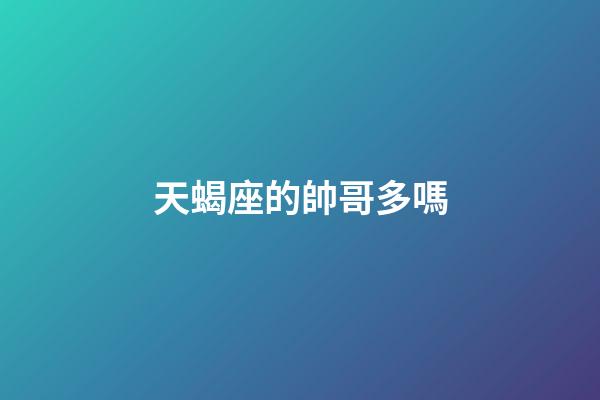 天蝎座的帥哥多嗎-第1張-星座運勢-玄機派
