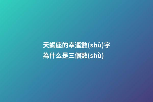 天蝎座的幸運數(shù)字為什么是三個數(shù)-第1張-星座運勢-玄機派