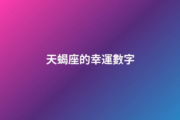 天蝎座的幸運數字（天蝎座永久的幸運數字6個）-第1張-星座運勢-玄機派