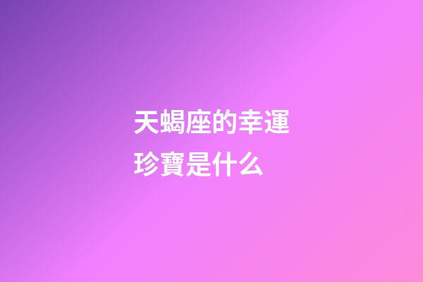 天蝎座的幸運珍寶是什么-第1張-星座運勢-玄機派