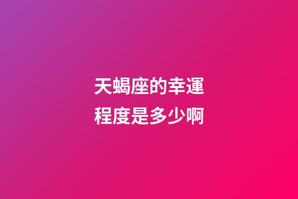 天蝎座的幸運程度是多少啊-第1張-星座運勢-玄機派