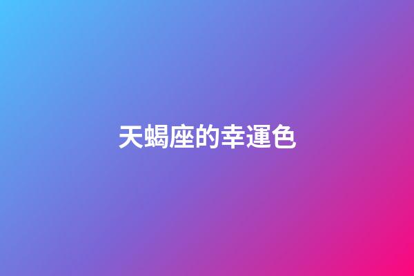 天蝎座的幸運色（天蝎座最準(zhǔn)確的幸運色）-第1張-星座運勢-玄機派