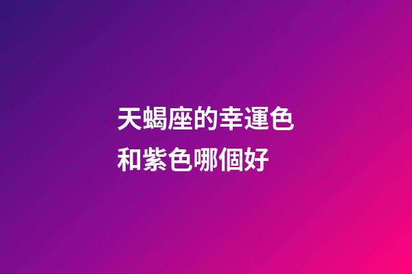 天蝎座的幸運色和紫色哪個好-第1張-星座運勢-玄機派