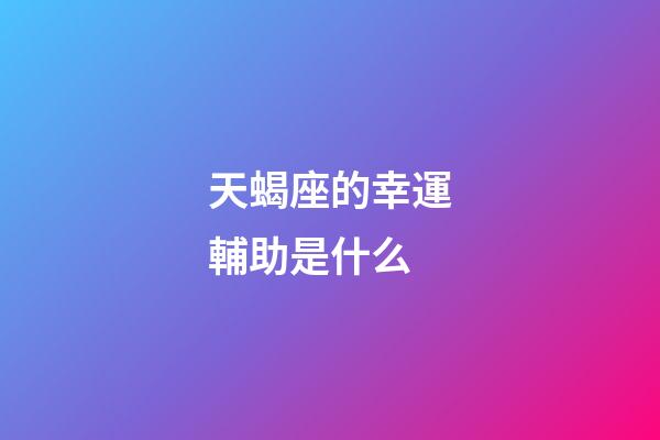 天蝎座的幸運輔助是什么-第1張-星座運勢-玄機派
