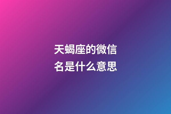 天蝎座的微信名是什么意思-第1張-星座運(yùn)勢-玄機(jī)派