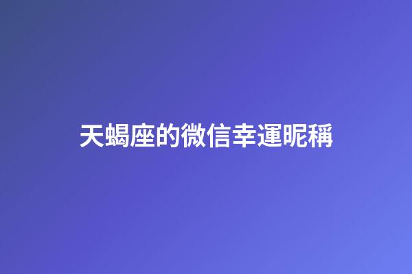 天蝎座的微信幸運昵稱-第1張-星座運勢-玄機派