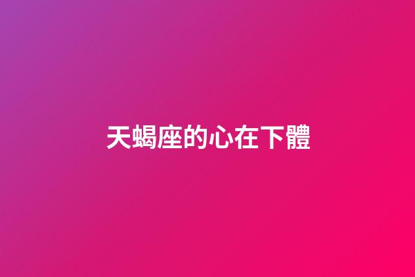 天蝎座的心在下體-第1張-星座運(yùn)勢(shì)-玄機(jī)派
