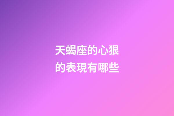 天蝎座的心狠的表現有哪些-第1張-星座運勢-玄機派